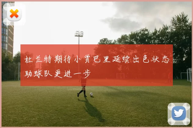 杜兰特期待小贾巴里延续出色状态助球队更进一步