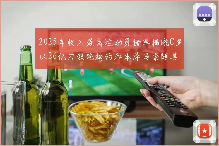 2025年收入最高运动员榜单揭晓C罗以26亿刀领跑梅西和本泽马紧随其后