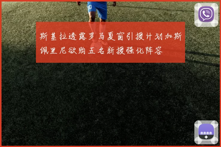 斯基拉透露罗马夏窗引援计划加斯佩里尼欲购五名新援强化阵容
