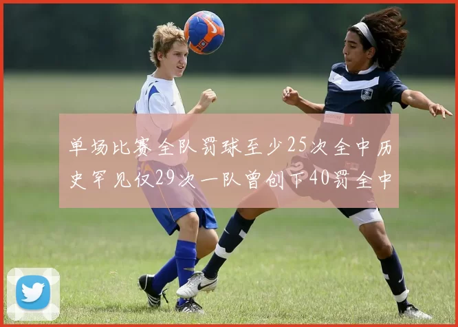 单场比赛全队罚球至少25次全中历史罕见仅29次一队曾创下40罚全中的纪录